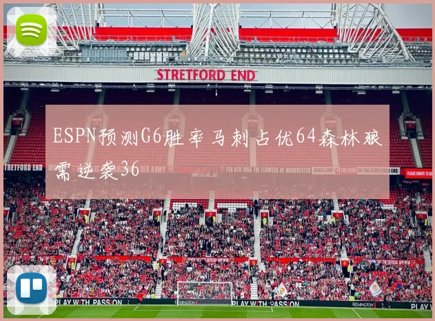 ESPN预测G6胜率马刺占优64森林狼需逆袭36