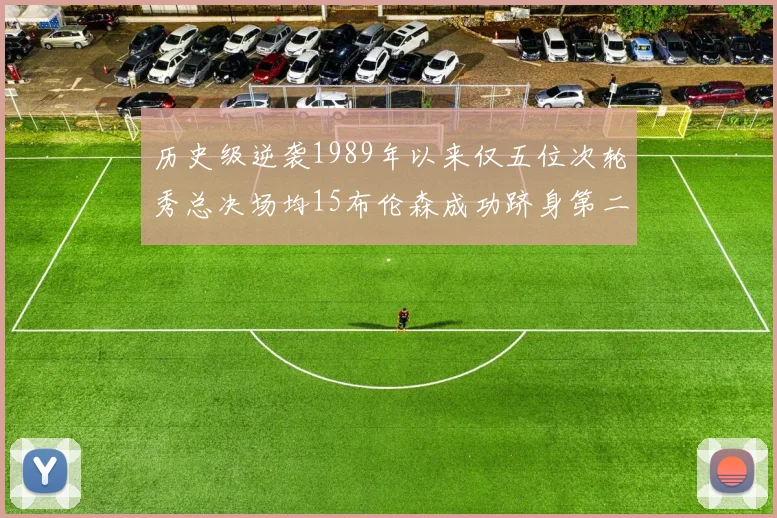 历史级逆袭1989年以来仅五位次轮秀总决场均15布伦森成功跻身第二位