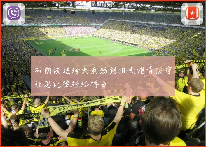 布朗谈逆转失利感到沮丧指责防守让恩比德轻松得分