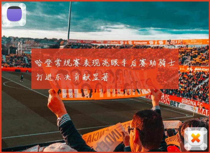 哈登常规赛表现亮眼季后赛助骑士打进东决贡献显著