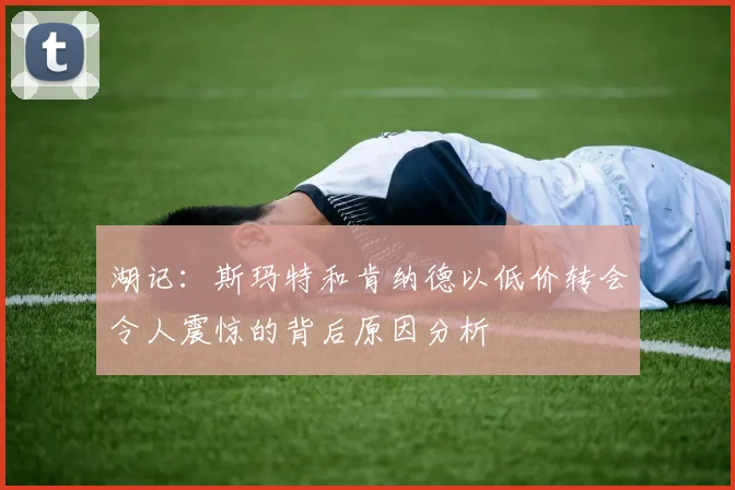 湖记：斯玛特和肯纳德以低价转会令人震惊的背后原因分析