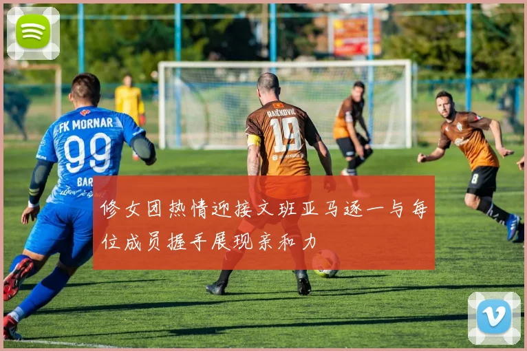 修女团热情迎接文班亚马逐一与每位成员握手展现亲和力
