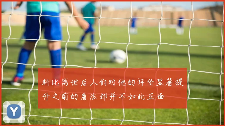 科比离世后人们对他的评价显著提升之前的看法却并不如此正面