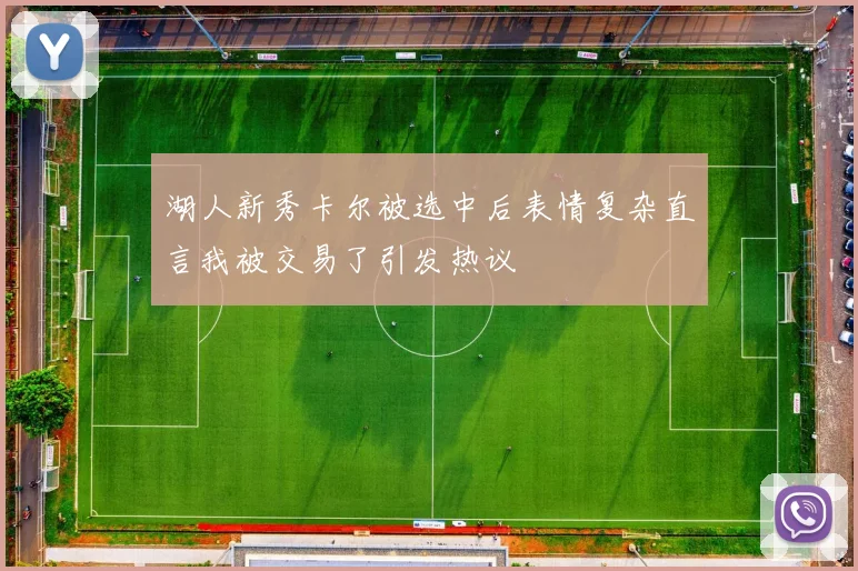 湖人新秀卡尔被选中后表情复杂直言我被交易了引发热议