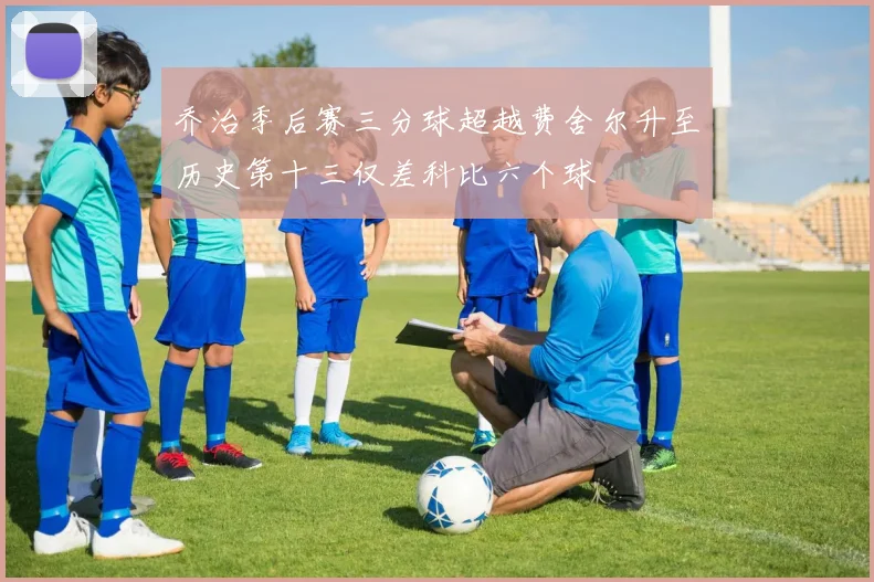 乔治季后赛三分球超越费舍尔升至历史第十三仅差科比六个球